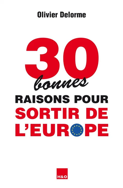 Couverture du livre « 30 bonnes raisons pour sortir de l'Europe » de Olivier Delorme